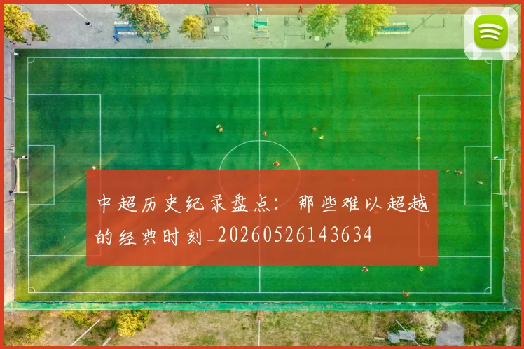 中超历史纪录盘点：那些难以超越的经典时刻_20260526143634