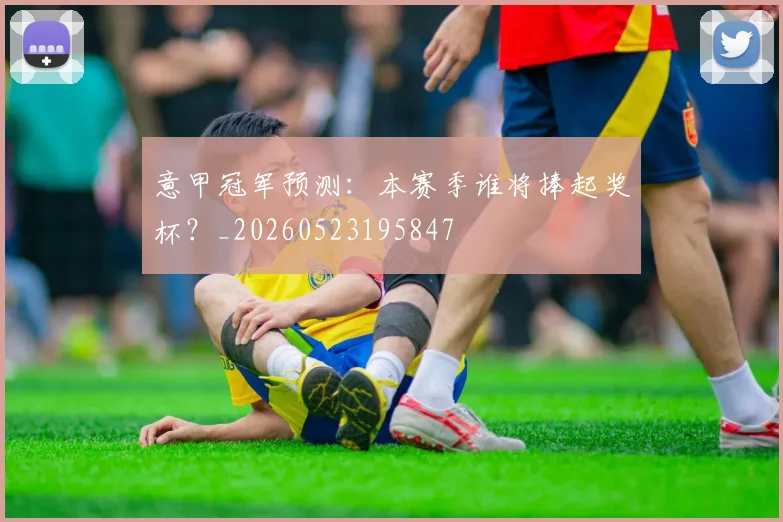 意甲冠军预测：本赛季谁将捧起奖杯？_20260523195847