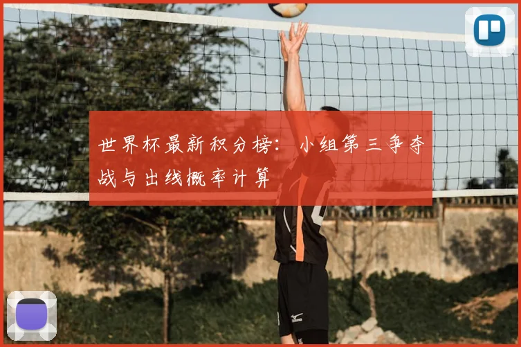 世界杯最新积分榜：小组第三争夺战与出线概率计算