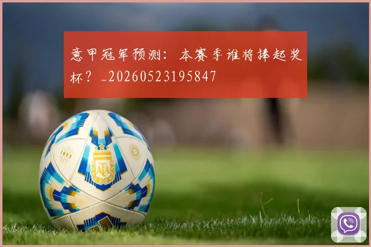 意甲冠军预测：本赛季谁将捧起奖杯？_20260523195847